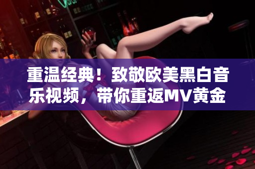 重溫經典！致敬歐美黑白音樂視頻，帶你重返MV黃金時代