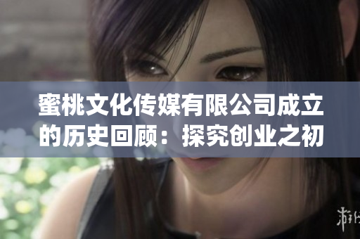蜜桃文化傳媒有限公司成立的歷史回顧：探究創業之初的風起云涌(1)