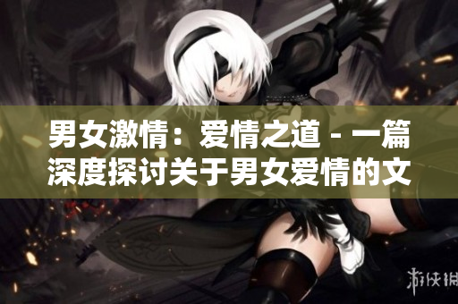 男女激情：愛情之道 - 一篇深度探討關于男女愛情的文章