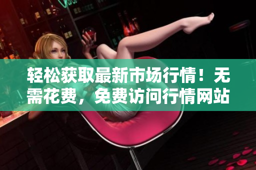 輕松獲取最新市場行情！無需花費，免費訪問行情網站入口