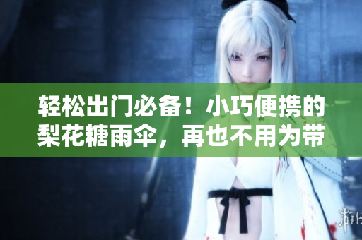 輕松出門必備！小巧便攜的梨花糖雨傘，再也不用為帶傘煩惱！