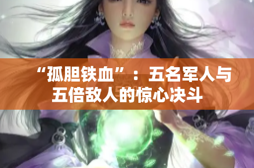 “孤膽鐵血”：五名軍人與五倍敵人的驚心決斗