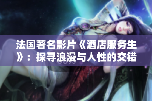 法國著名影片《酒店服務生》：探尋浪漫與人性的交錯 微光