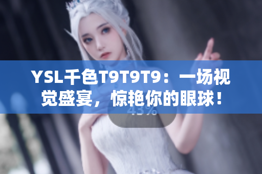YSL千色T9T9T9：一場視覺盛宴，驚艷你的眼球！