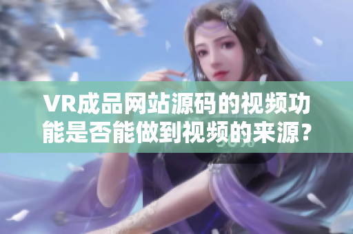 VR成品網站源碼的視頻功能是否能做到視頻的來源？