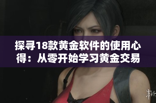 探尋18款黃金軟件的使用心得：從零開始學習黃金交易的必備軟件指南