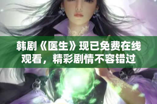 韓劇《醫(yī)生》現(xiàn)已免費在線觀看，精彩劇情不容錯過