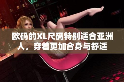 歐碼的XL尺碼特別適合亞洲人，穿著更加合身與舒適