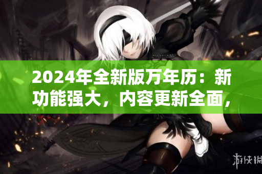2024年全新版萬年歷：新功能強大，內容更新全面，方便實用！