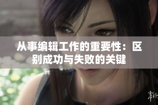 從事編輯工作的重要性：區別成功與失敗的關鍵