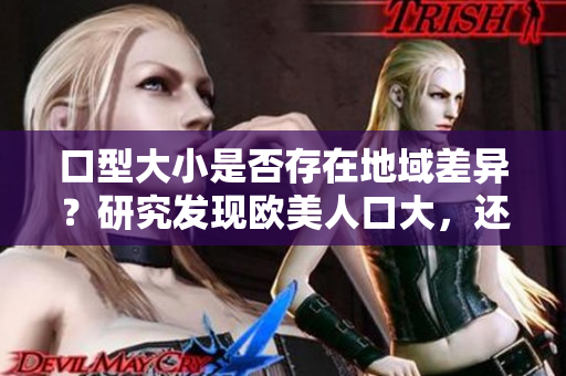 口型大小是否存在地域差異？研究發現歐美人口大，還是相反？