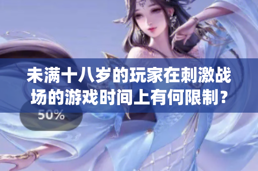 未滿十八歲的玩家在刺激戰場的游戲時間上有何限制？(1)