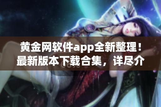黃金網軟件app全新整理！最新版本下載合集，詳盡介紹讓您一目了然(1)