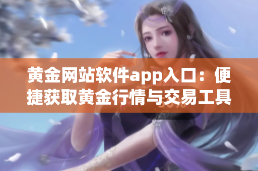 黃金網站軟件app入口：便捷獲取黃金行情與交易工具