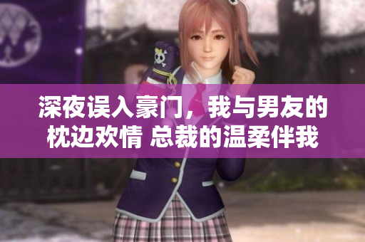 深夜誤入豪門，我與男友的枕邊歡情 總裁的溫柔伴我入眠