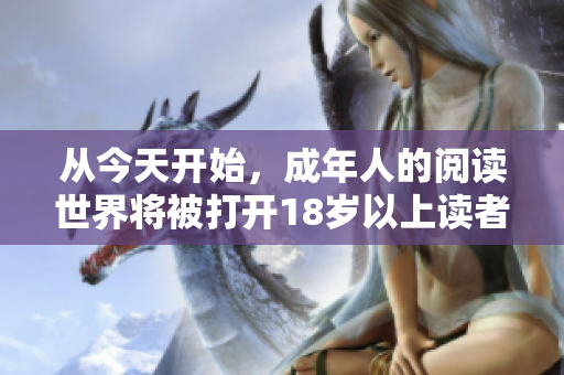 從今天開始，成年人的閱讀世界將被打開18歲以上讀者專享