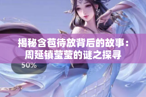 揭秘含苞待放背后的故事：周延鎮(zhèn)瑩瑩的謎之探尋