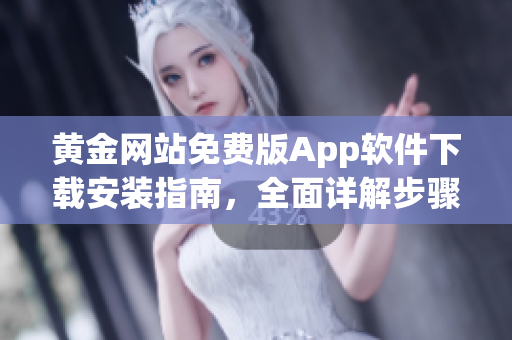 黃金網(wǎng)站免費版App軟件下載安裝指南，全面詳解步驟及注意事項