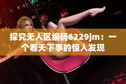 探究無人區編碼6229jm：一個看天下事的驚人發現