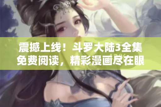 震撼上線！斗羅大陸3全集免費閱讀，精彩漫畫盡在眼前