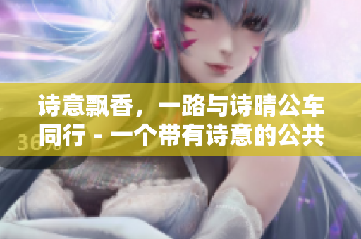 詩意飄香，一路與詩晴公車同行 - 一個帶有詩意的公共交通體驗