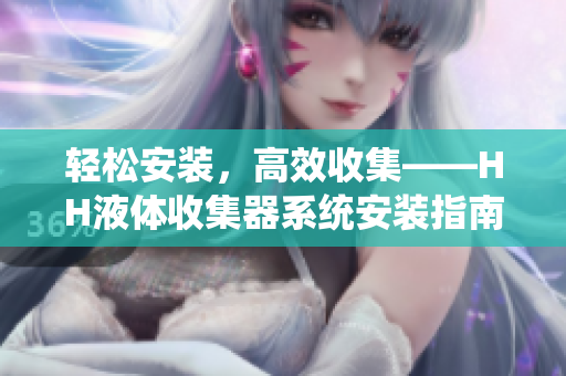 輕松安裝，高效收集——HH液體收集器系統安裝指南