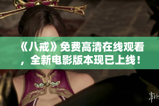 《八戒》免費高清在線觀看，全新電影版本現已上線！