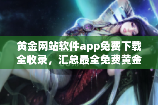 黃金網站軟件app免費下載全收錄，匯總最全免費黃金APP集合(1)