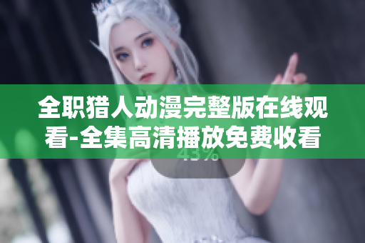 全職獵人動漫完整版在線觀看-全集高清播放免費收看