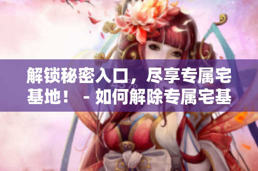 解鎖秘密入口，盡享專屬宅基地！ - 如何解除專屬宅基地的入口限制