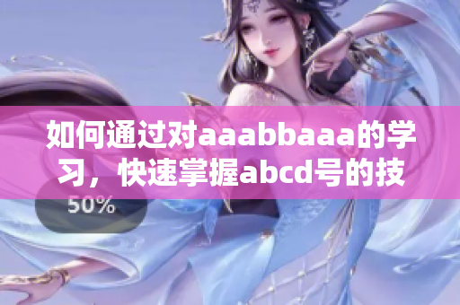 如何通過對aaabbaaa的學習，快速掌握abcd號的技能？
