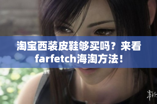 淘寶西裝皮鞋夠買嗎？來看farfetch海淘方法！