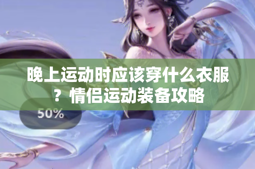 晚上運動時應該穿什么衣服？情侶運動裝備攻略