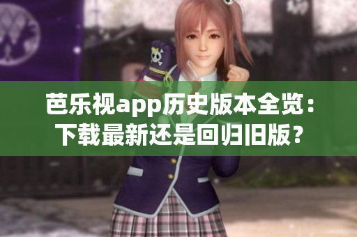 芭樂視app歷史版本全覽：下載最新還是回歸舊版？