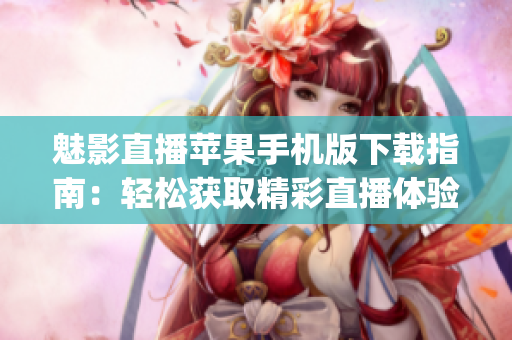 魅影直播蘋果手機版下載指南：輕松獲取精彩直播體驗(1)