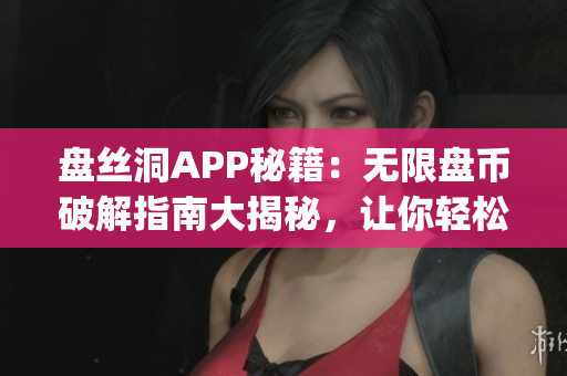 盤絲洞APP秘籍：無限盤幣破解指南大揭秘，讓你輕松獲得海量盤幣！(1)