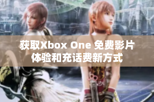 獲取Xbox One 免費(fèi)影片體驗(yàn)和充話費(fèi)新方式