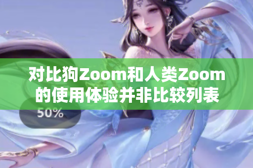 對(duì)比狗Zoom和人類Zoom的使用體驗(yàn)并非比較列表