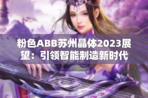 粉色ABB蘇州晶體2023展望：引領智能制造新時代