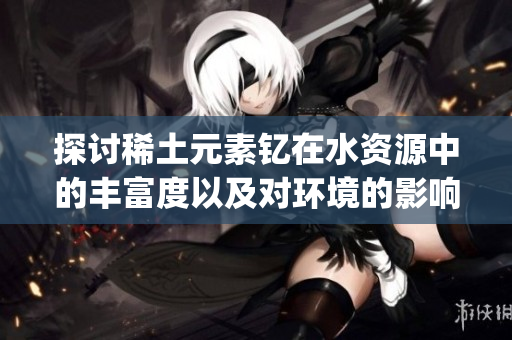 探討稀土元素釔在水資源中的豐富度以及對環境的影響(1)
