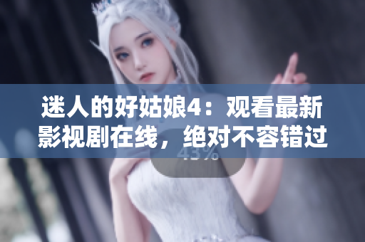 迷人的好姑娘4：觀看最新影視劇在線，絕對不容錯過