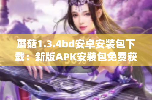 蘑菇1.3.4bd安卓安裝包下載：新版APK安裝包免費獲取(1)