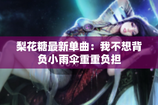梨花糖最新單曲：我不想背負小雨傘重重負擔