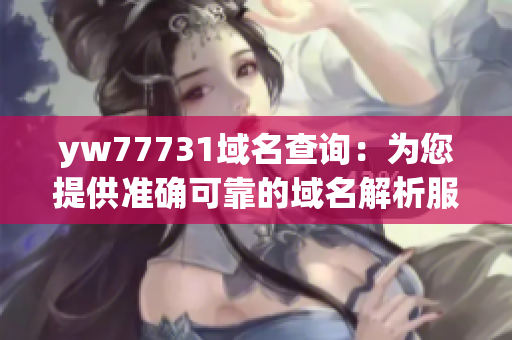 yw77731域名查詢：為您提供準確可靠的域名解析服務