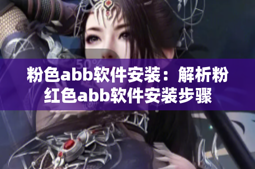 粉色abb軟件安裝：解析粉紅色abb軟件安裝步驟