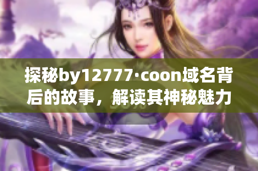 探秘by12777·coon域名背后的故事，解讀其神秘魅力