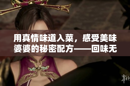 用真情味道入菜，感受美味婆婆的秘密配方——回味無窮的料理故事