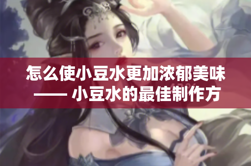 怎么使小豆水更加濃郁美味 —— 小豆水的最佳制作方法