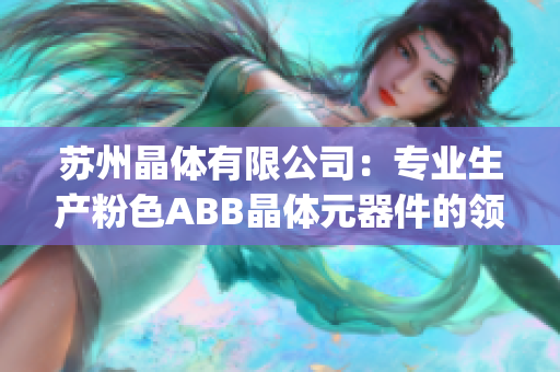 蘇州晶體有限公司：專業生產粉色ABB晶體元器件的領先企業(1)