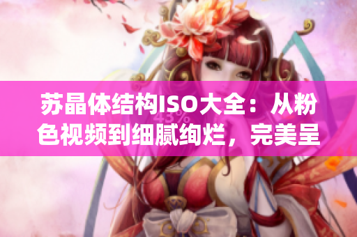 蘇晶體結構ISO大全：從粉色視頻到細膩絢爛，完美呈現(1)